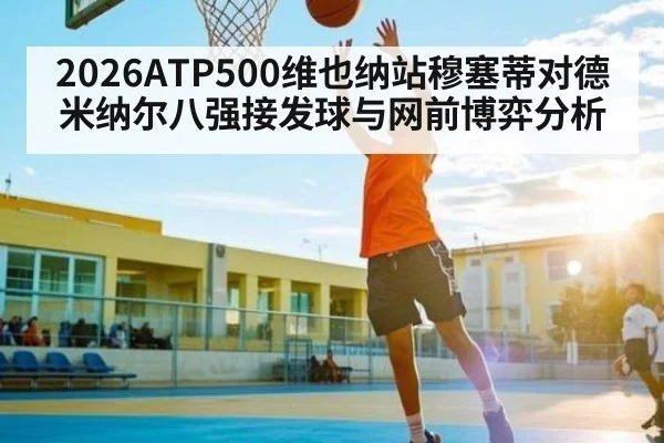 2026ATP500维也纳站穆塞蒂对德米纳尔八强接发球与网前博弈分析