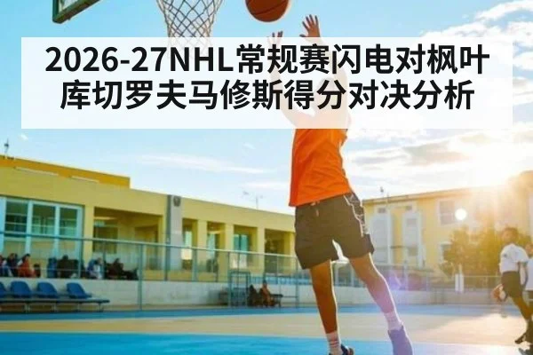 2026-27NHL常规赛闪电对枫叶库切罗夫马修斯得分对决分析